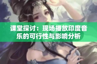 课堂探讨：现场播放印度音乐的可行性与影响分析