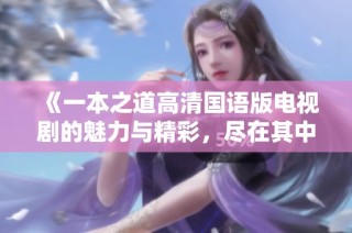 《一本之道高清国语版电视剧的魅力与精彩，尽在其中》
