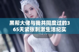 黑帮大佬与我共同度过的365天紧张刺激生活纪实