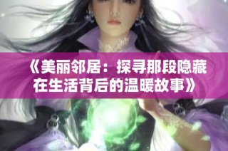 《美丽邻居：探寻那段隐藏在生活背后的温暖故事》