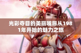 光彩夺目的美丽嘴唇从1981年开始的魅力之旅