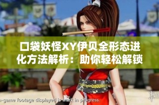 口袋妖怪XY伊贝全形态进化方法解析：助你轻松解锁多样进化路径与技巧