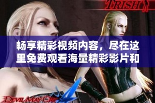 畅享精彩视频内容，尽在这里免费观看海量精彩影片和节目
