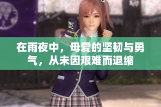 在雨夜中，母爱的坚韧与勇气，从未因艰难而退缩
