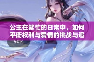 公主在繁忙的日常中，如何平衡权利与爱情的挑战与追求
