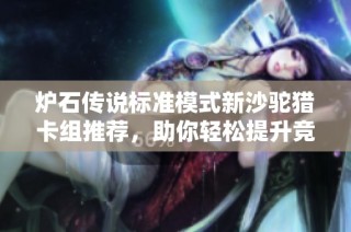 炉石传说标准模式新沙驼猎卡组推荐，助你轻松提升竞技实力