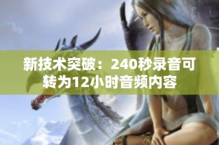 新技术突破：240秒录音可转为12小时音频内容