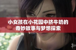 小女孩在小花园中挤牛奶的奇妙故事与梦想探索