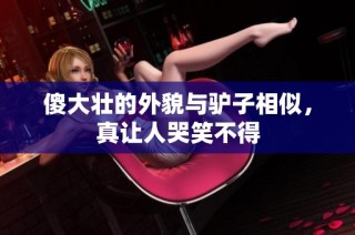 傻大壮的外貌与驴子相似，真让人哭笑不得