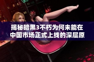 揭秘暗黑3不朽为何未能在中国市场正式上线的深层原因
