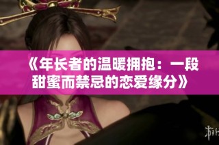 《年长者的温暖拥抱：一段甜蜜而禁忌的恋爱缘分》