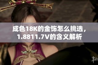 成色18K的金饰怎么挑选，1.8811.7V的含义解析