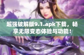 超强破解版9.1.apk下载，畅享无限变态体验与功能！