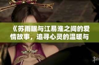 《苏雨眠与江易淮之间的爱情故事，追寻心灵的温暖与成长》