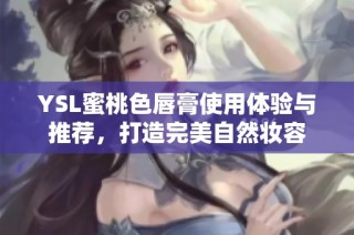 YSL蜜桃色唇膏使用体验与推荐，打造完美自然妆容