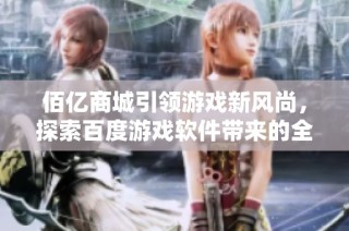 佰亿商城引领游戏新风尚，探索百度游戏软件带来的全新体验