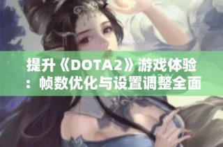 提升《DOTA2》游戏体验：帧数优化与设置调整全面指南