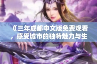 《三年成都中文版免费观看，感受城市的独特魅力与生活》