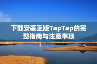 下载安装正版TapTap的完整指南与注意事项