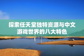 探索任天堂独特资源与中文游戏世界的八大特色