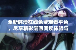 全新韩漫在线免费观看平台，尽享精彩漫画阅读体验与乐趣