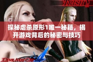 探秘虐杀原形1唯一秘籍，揭开游戏背后的秘密与技巧