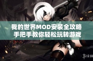 我的世界MOD安装全攻略 手把手教你轻松玩转游戏功能扩展