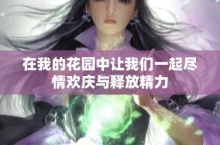 在我的花园中让我们一起尽情欢庆与释放精力