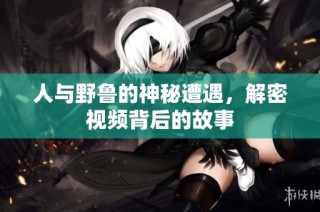人与野鲁的神秘遭遇，解密视频背后的故事