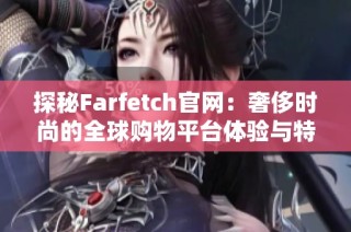 探秘Farfetch官网：奢侈时尚的全球购物平台体验与特色分析