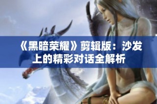 《黑暗荣耀》剪辑版：沙发上的精彩对话全解析