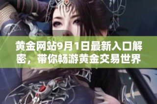 黄金网站9月1日最新入口解密，带你畅游黄金交易世界