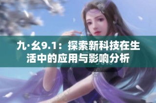 九·幺9.1：探索新科技在生活中的应用与影响分析