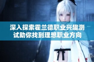 深入探索霍兰德职业兴趣测试助你找到理想职业方向