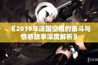《2019年法国空姐的奋斗与情感故事深度解析》