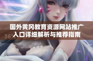 国外黄冈教育资源网站推广入口详细解析与推荐指南