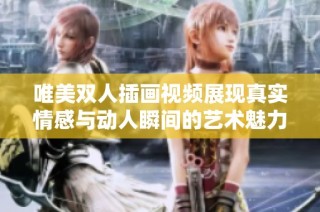 唯美双人插画视频展现真实情感与动人瞬间的艺术魅力
