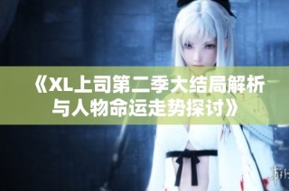 《XL上司第二季大结局解析与人物命运走势探讨》