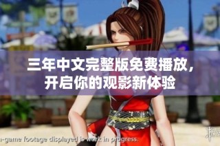 三年中文完整版免费播放，开启你的观影新体验