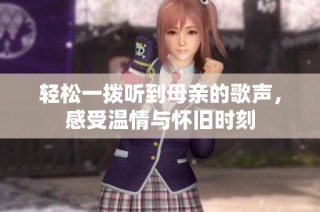 轻松一拨听到母亲的歌声，感受温情与怀旧时刻