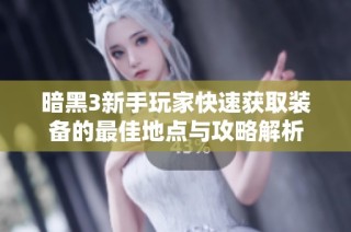 暗黑3新手玩家快速获取装备的最佳地点与攻略解析
