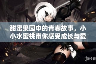 甜蜜果园中的青春故事，小小水蜜桃带你感受成长与爱的旅程