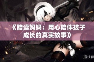 《陪读妈妈：用心陪伴孩子成长的真实故事》