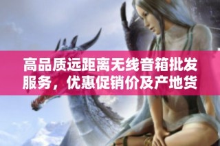 高品质远距离无线音箱批发服务，优惠促销价及产地货源一站式解决方案