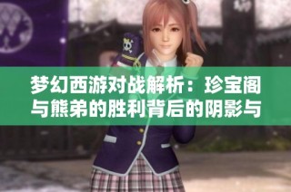 梦幻西游对战解析：珍宝阁与熊弟的胜利背后的阴影与不快