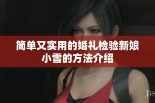 简单又实用的婚礼检验新娘小雪的方法介绍