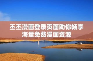 丕丕漫画登录页面助你畅享海量免费漫画资源