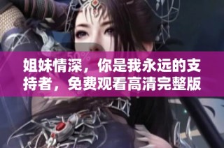 姐妹情深，你是我永远的支持者，免费观看高清完整版！