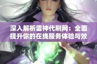 深入解析雷神代刷网：全面提升你的在线服务体验与效率