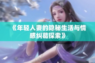 《年轻人妻的隐秘生活与情感纠葛探索》